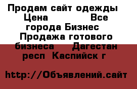 Продам сайт одежды › Цена ­ 30 000 - Все города Бизнес » Продажа готового бизнеса   . Дагестан респ.,Каспийск г.